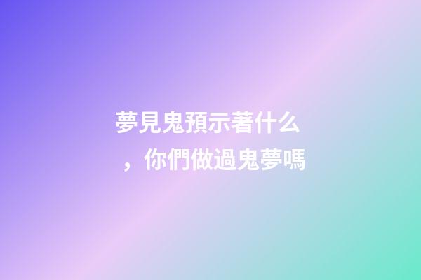 夢見鬼預示著什么，你們做過鬼夢嗎